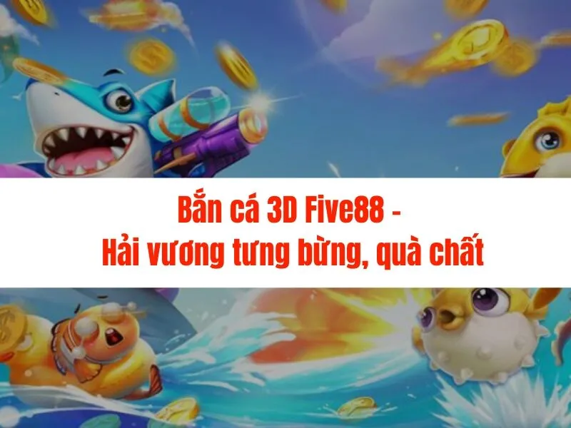 Bắn cá 3D Five88 - Hải vương tưng bừng, quà chất