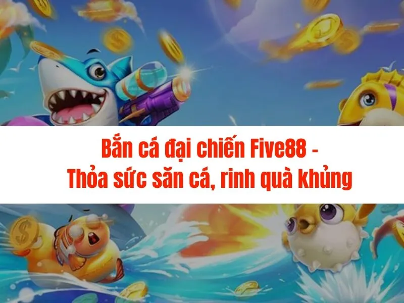 Bắn cá đại chiến Five88 - Thỏa sức săn cá, rinh quà khủng