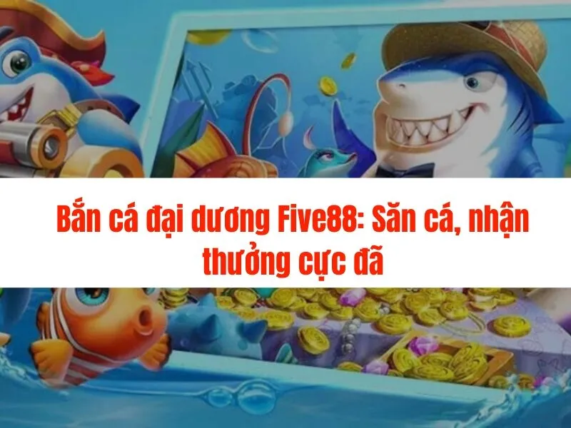 Bắn cá đại dương Five88: Săn cá, nhận thưởng cực đã