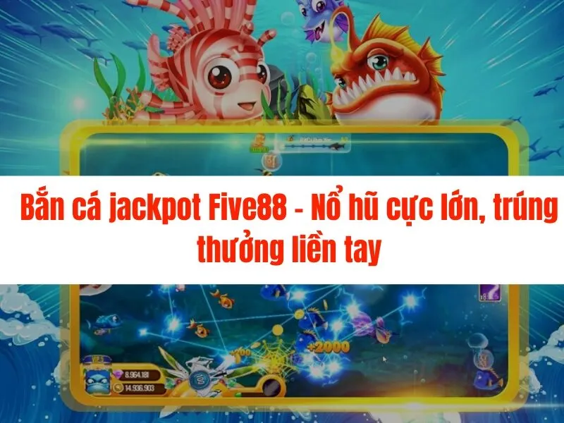 Bắn cá jackpot Five88 - Nổ hũ cực lớn, trúng thưởng liền tay