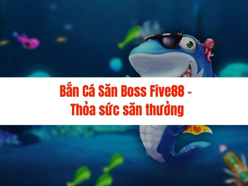 Bắn Cá Săn Boss Five88 - Thỏa sức săn thưởng