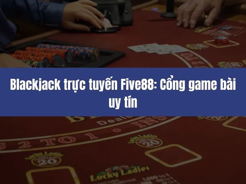 Blackjack trực tuyến Five88