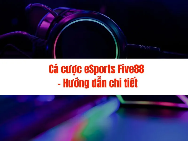 Cá cược eSports Five88 - Hướng dẫn chi tiết