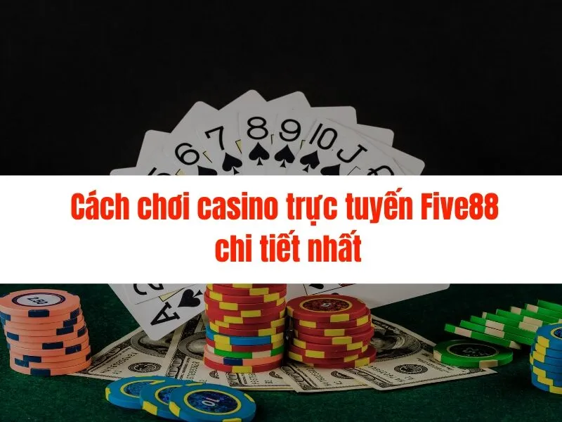 Cách chơi casino trực tuyến Five88 chi tiết nhất