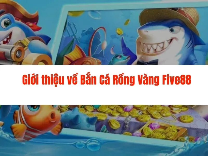 Bắn cá rồng vàng Five88 - Thỏa sức săn cá, nhận thưởng lớn