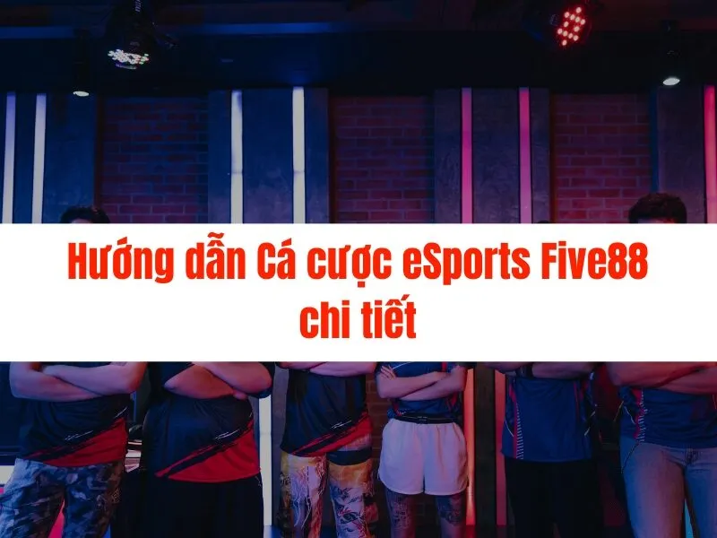 Cá cược eSports Five88 - Hướng dẫn chi tiết