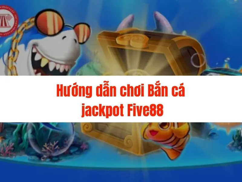 Bắn cá jackpot Five88 - Nổ hũ cực lớn, trúng thưởng liền tay