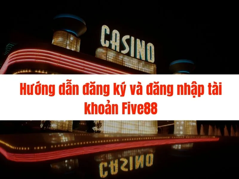 Cách chơi casino trực tuyến Five88 chi tiết nhất