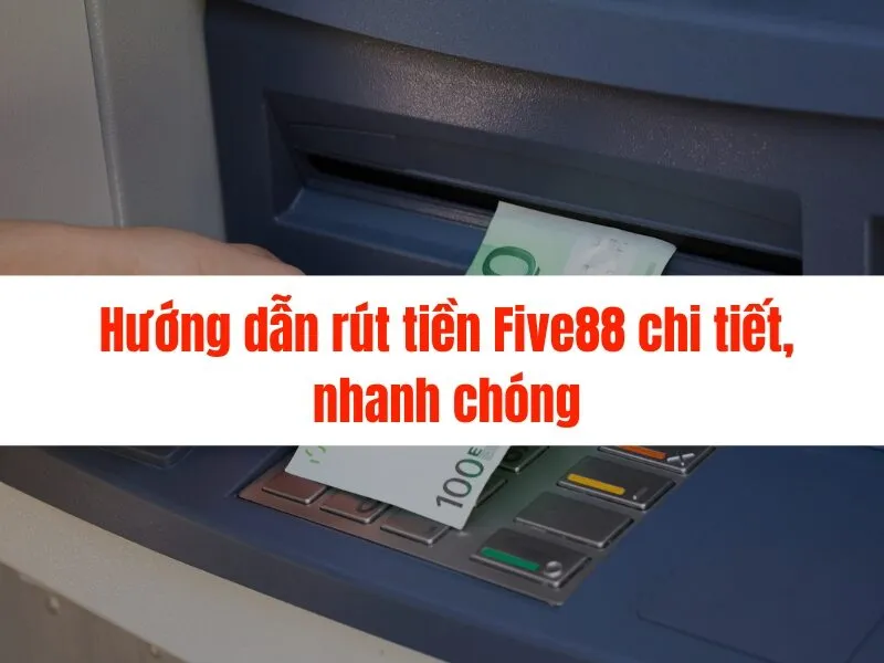 Hướng Dẫn Rút Tiền Five88 chỉ vài bước đơn giản