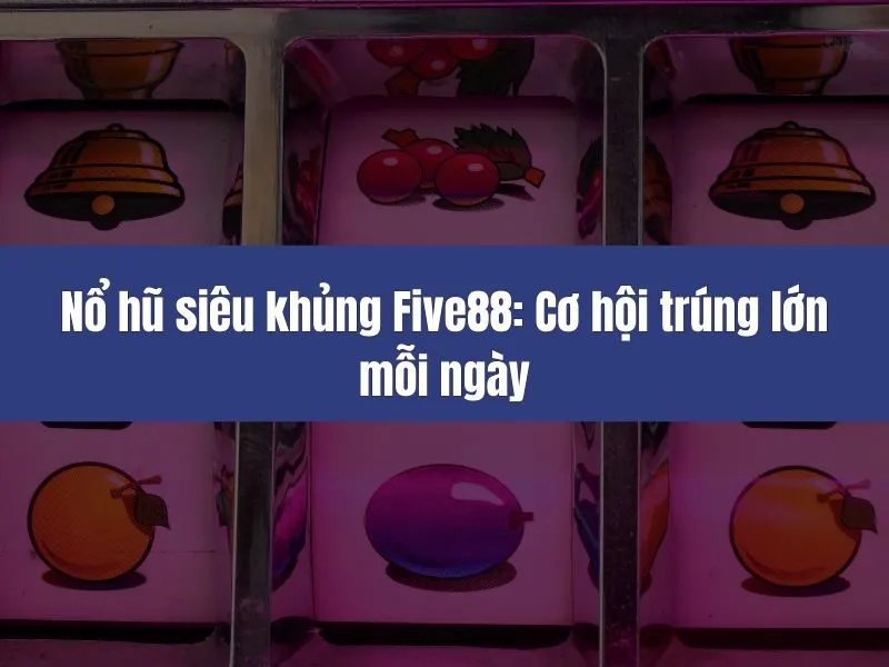 Nổ hũ siêu khủng Five88