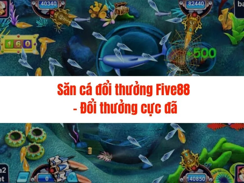 Săn cá đổi thưởng Five88 - Đổi thưởng cực đã