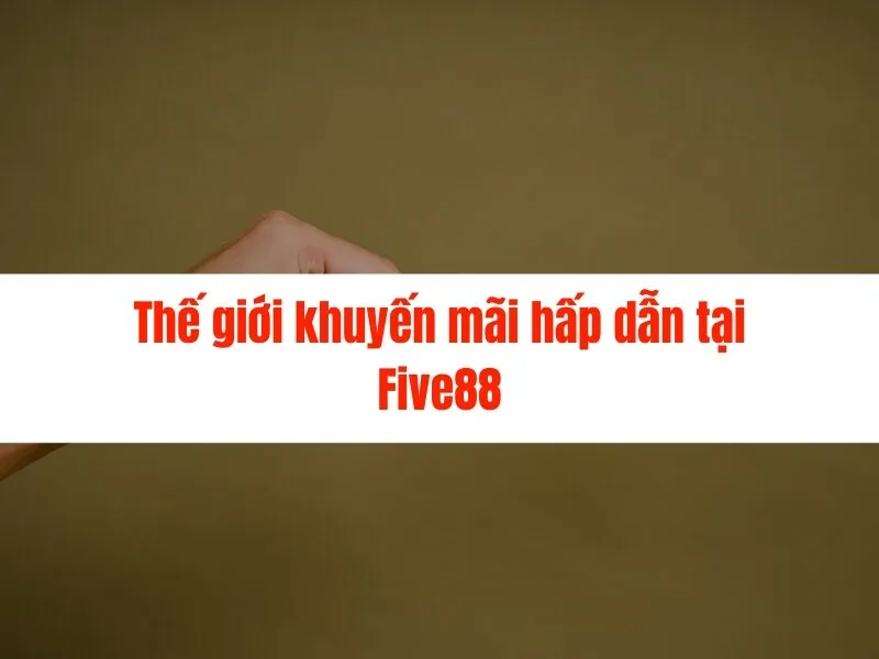 Khuyến Mãi Five88: Nhận Ngay Tiền Thưởng Khủng